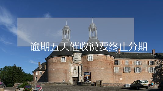 逾期五天催收说要终止分期 逾期五天催收说要终止分期