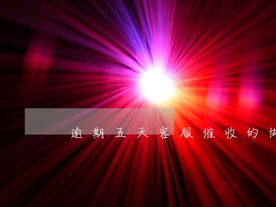 逾期五天客服催收的做法对吗 逾期五天客服催收的做法对吗