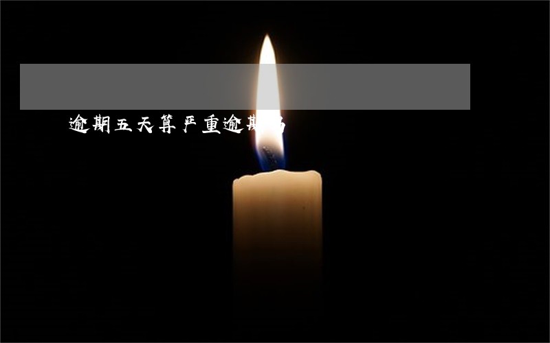 逾期五天算严重逾期吗 逾期五天算严重逾期吗