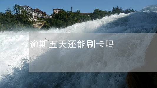 逾期五天还能刷卡吗 逾期五天还能刷卡吗