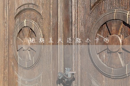 逾期五天还能办卡吗