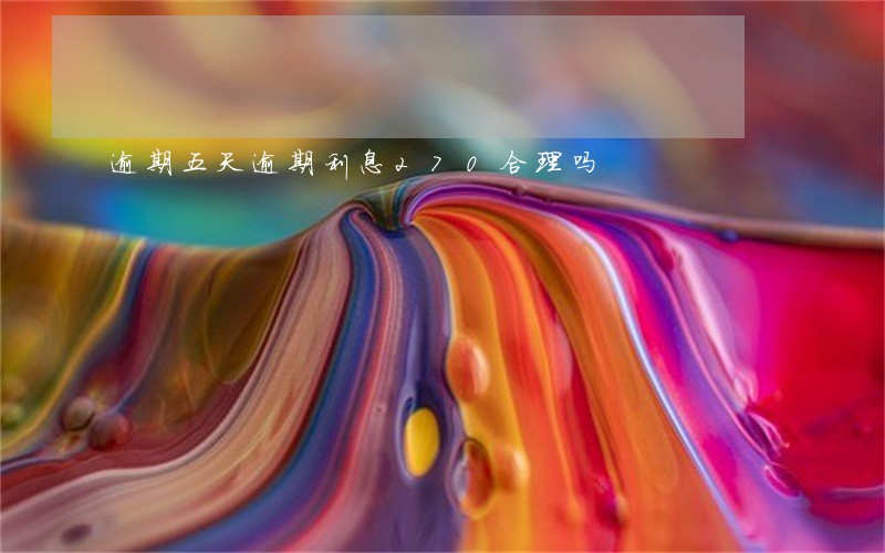 逾期五天逾期利息270合理吗 逾期五天逾期利息270合理吗