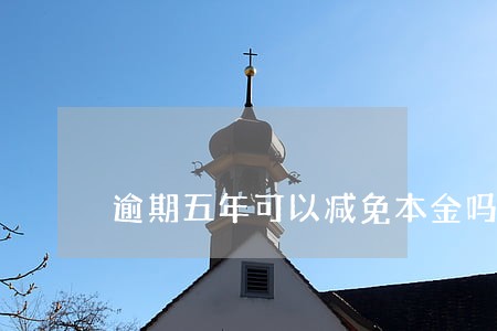 逾期五年可以减免本金吗 逾期五年可以减免本金吗