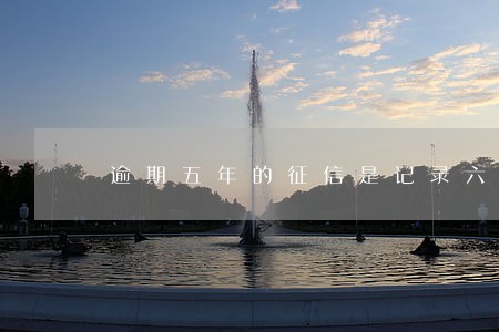 逾期五年的征信是记录六十次吗 逾期五年的征信是记录六十次吗