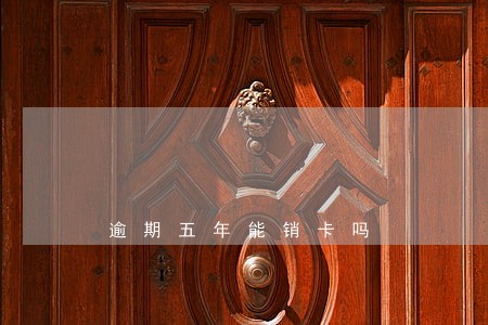 逾期五年能销卡吗 逾期五年能销卡吗