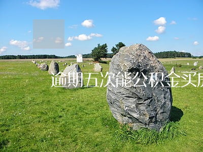 逾期五次能公积金买房吗