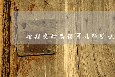 逾期交付商铺可以解除认购书吗 逾期交付商铺可以解除认购书吗