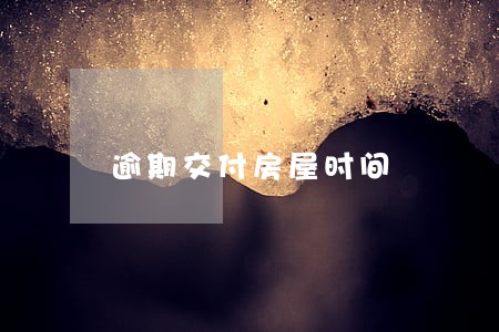 逾期交付房屋时间 逾期交付房屋时间