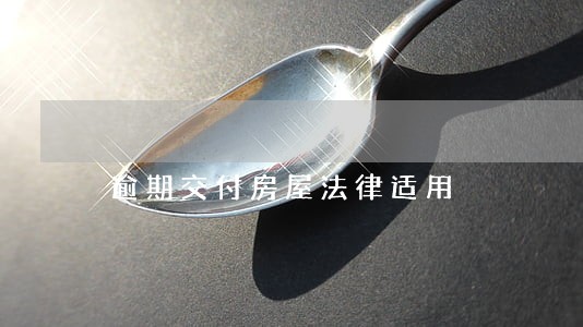 逾期交付房屋法律适用 逾期交付房屋法律适用
