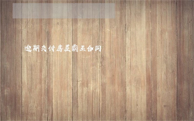 逾期交付房屋霸王合同 逾期交付房屋霸王合同