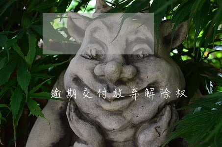 逾期交付放弃解除权 逾期交付放弃解除权