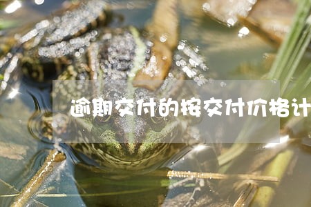 逾期交付的按交付价格计算
