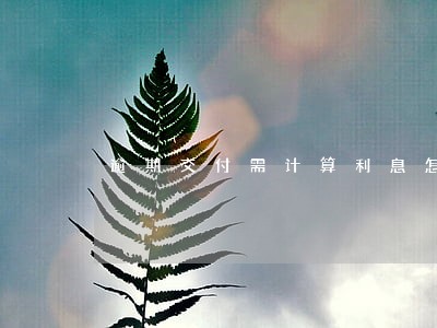 逾期交付需计算利息怎么算