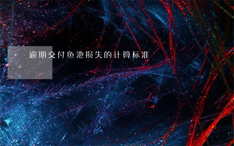 逾期交付鱼池损失的计算标准 逾期交付鱼池损失的计算标准