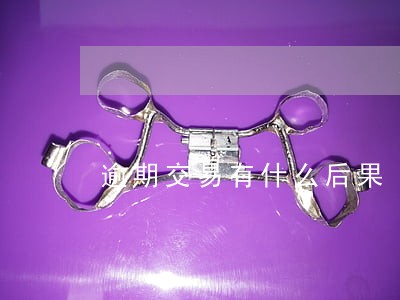 逾期交易有什么后果 逾期交易有什么后果
