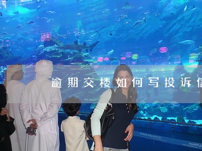 逾期交楼如何写投诉信 逾期交楼如何写投诉信