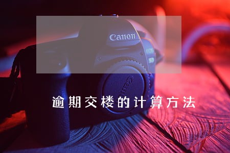 逾期交楼的计算方法 逾期交楼的计算方法