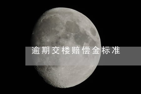 逾期交楼赔偿金标准 逾期交楼赔偿金标准