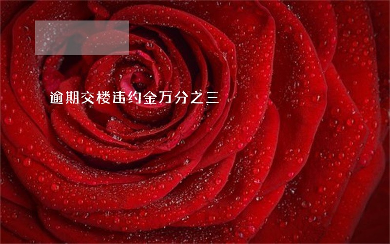 逾期交楼违约金万分之三 逾期交楼违约金万分之三
