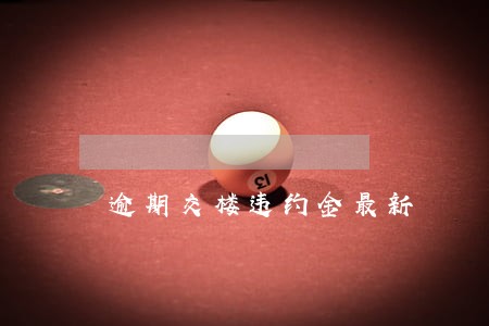 逾期交楼违约金最新 逾期交楼违约金最新