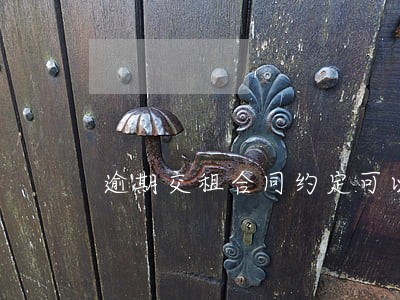 逾期交租合同约定可以解除合同 逾期交租合同约定可以解除合同
