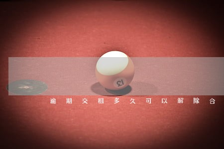 逾期交租多久可以解除合同 逾期交租多久可以解除合同