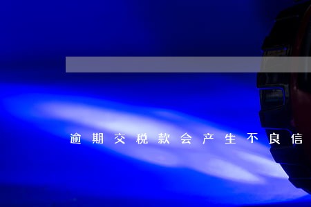 逾期交税款会产生不良信用记录吗 逾期交税款会产生不良信用记录吗