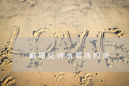 逾期交纳水费违约金 逾期交纳水费违约金