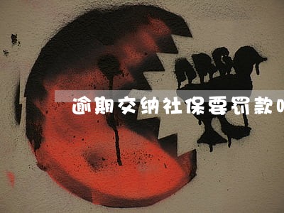 逾期交纳社保要罚款吗