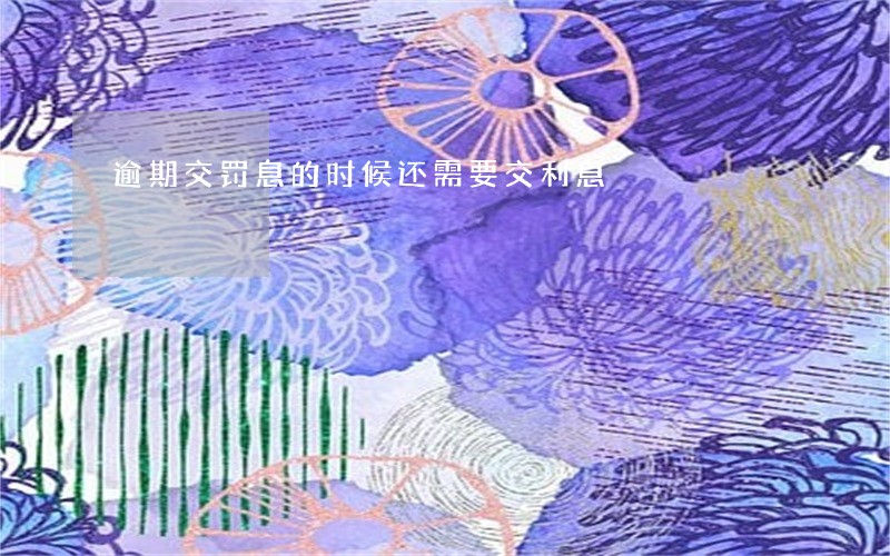 逾期交罚息的时候还需要交利息