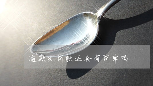 逾期交罚款还会有罚单吗 逾期交罚款还会有罚单吗