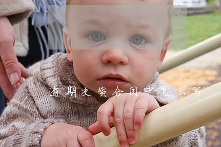 逾期交货合同中怎么写 逾期交货合同中怎么写