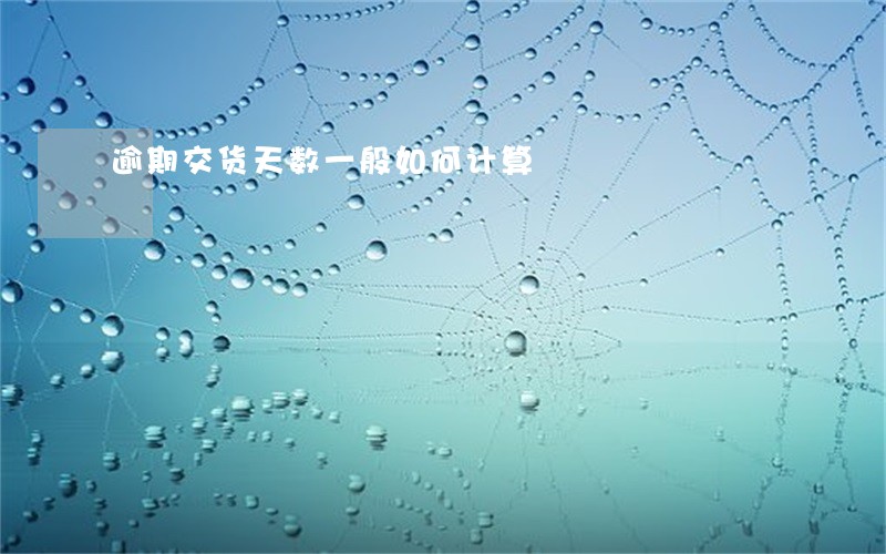 逾期交货天数一般如何计算 逾期交货天数一般如何计算