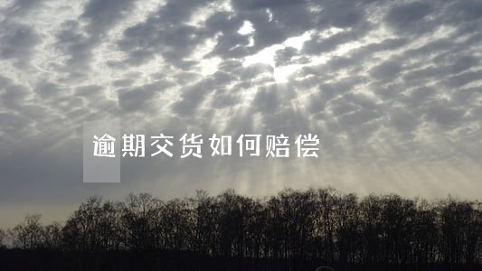 逾期交货如何赔偿 逾期交货如何赔偿