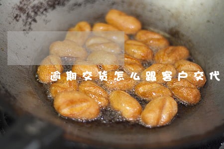 逾期交货怎么跟客户交代 逾期交货怎么跟客户交代