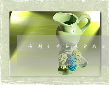 逾期交货扣款单怎么打 逾期交货扣款单怎么打