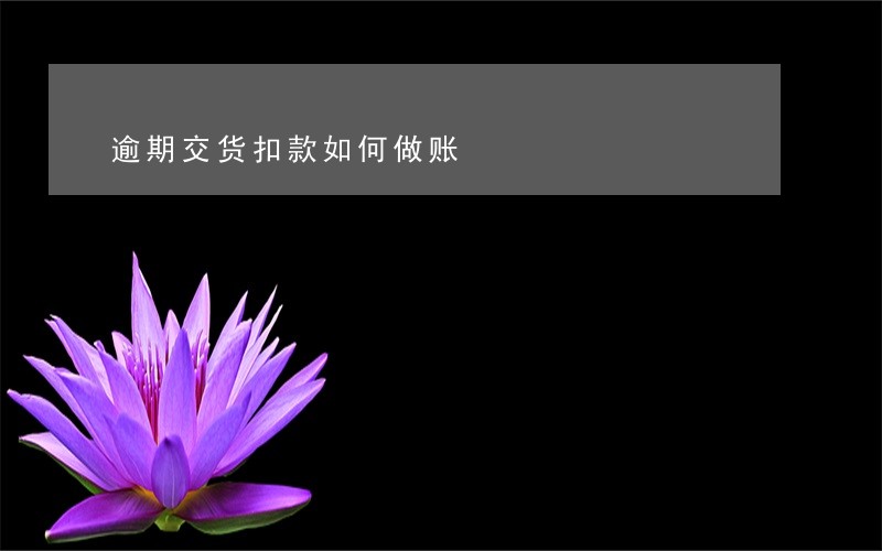 逾期交货扣款如何做账 逾期交货扣款如何做账