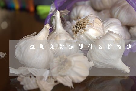 逾期交货按照什么价格执行 逾期交货按照什么价格执行