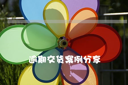 逾期交货案例分享 逾期交货案例分享