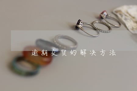 逾期交货的解决方法 逾期交货的解决方法