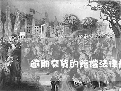 逾期交货的赔偿法律规定 逾期交货的赔偿法律规定