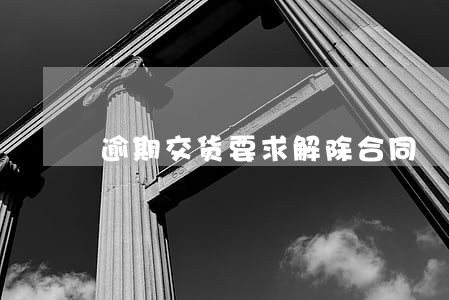 逾期交货要求解除合同 逾期交货要求解除合同
