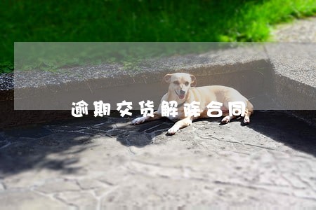 逾期交货解除合同 逾期交货解除合同