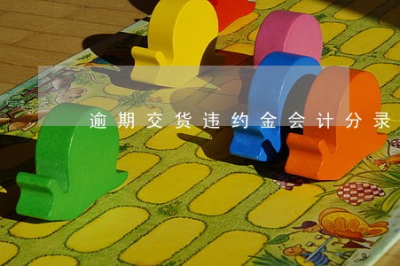 逾期交货违约金会计分录 逾期交货违约金会计分录