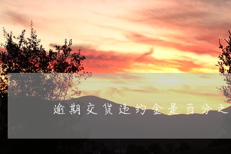 逾期交货违约金是百分之几 逾期交货违约金是百分之几