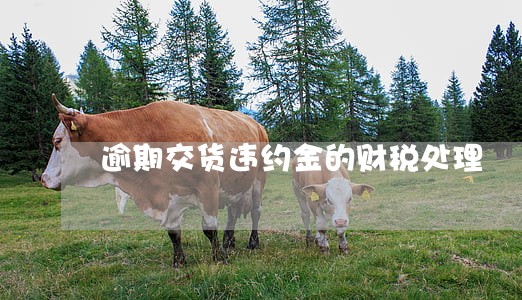 逾期交货违约金的财税处理 逾期交货违约金的财税处理