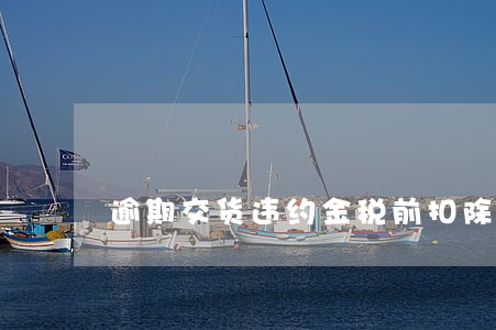 逾期交货违约金税前扣除 逾期交货违约金税前扣除