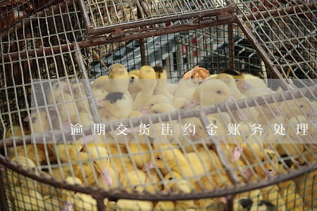 逾期交货违约金账务处理 逾期交货违约金账务处理