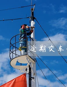 逾期交车保险怎么赔 逾期交车保险怎么赔