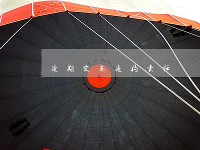 逾期交车违约责任 逾期交车违约责任